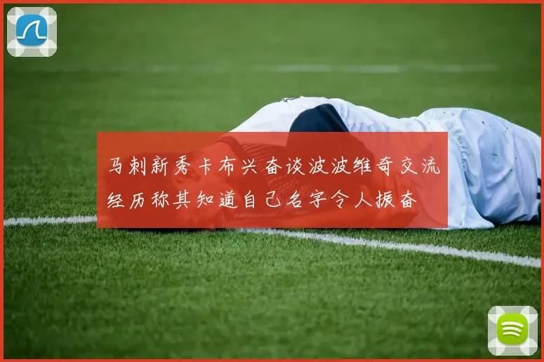 马刺新秀卡布兴奋谈波波维奇交流经历称其知道自己名字令人振奋