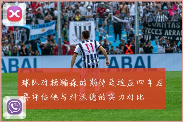 球队对杨瀚森的期待是适应四年后再评估他与科沃德的实力对比