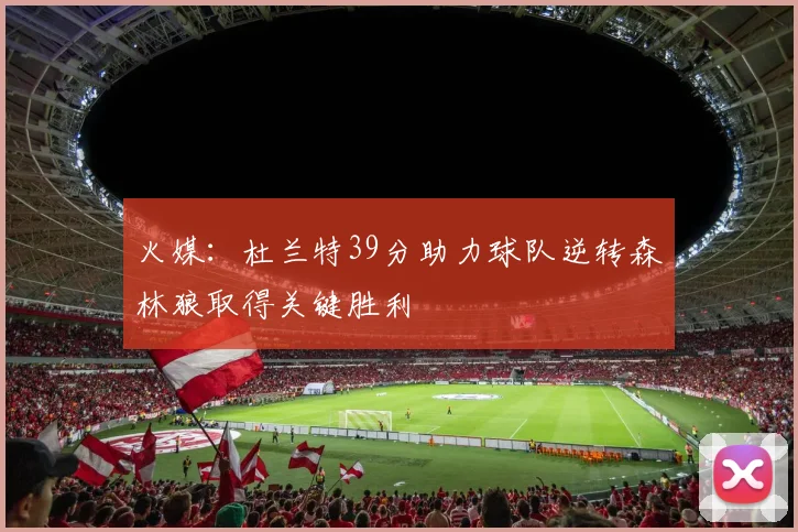 火媒：杜兰特39分助力球队逆转森林狼取得关键胜利