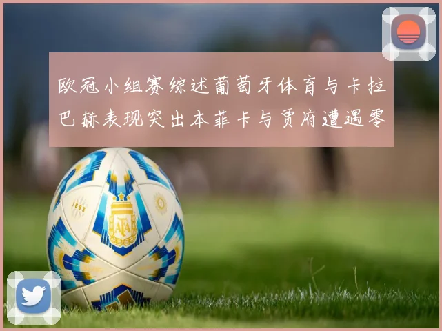 欧冠小组赛综述葡萄牙体育与卡拉巴赫表现突出本菲卡与贾府遭遇零分困境