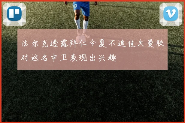 法尔克透露拜仁今夏不追佳夫曼联对这名中卫表现出兴趣