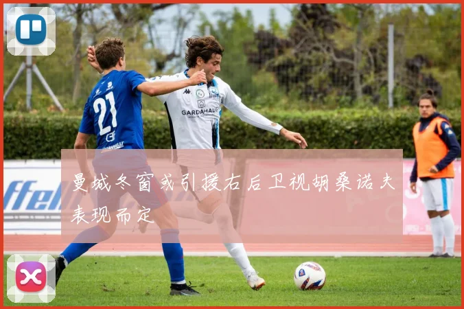 曼城冬窗或引援右后卫视胡桑诺夫表现而定
