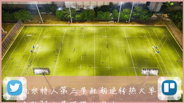 凯尔特人第三节狂潮逆转热火单节净胜21分展现强大实力