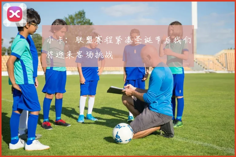 小卡：联盟赛程紧凑圣诞节后我们将迎来客场挑战