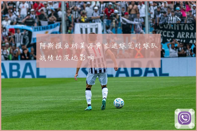 阿斯报分析莱万费兰进球荒对球队战绩的深远影响