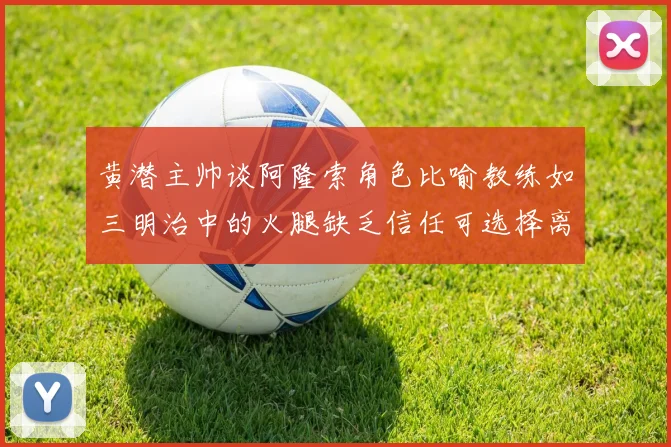 黄潜主帅谈阿隆索角色比喻教练如三明治中的火腿缺乏信任可选择离开