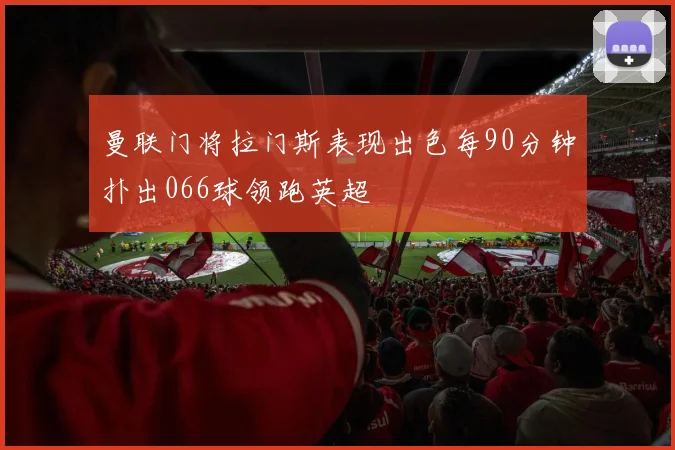 曼联门将拉门斯表现出色每90分钟扑出066球领跑英超