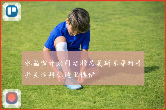 水晶宫计划引进穆尼奥斯竞争对手并关注拜仁边卫博伊