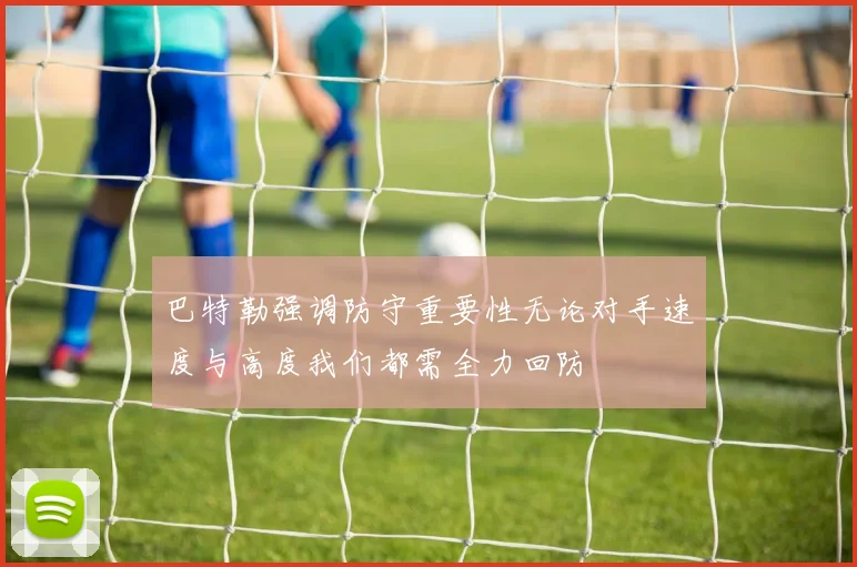 巴特勒强调防守重要性无论对手速度与高度我们都需全力回防