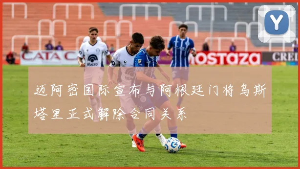 迈阿密国际宣布与阿根廷门将乌斯塔里正式解除合同关系