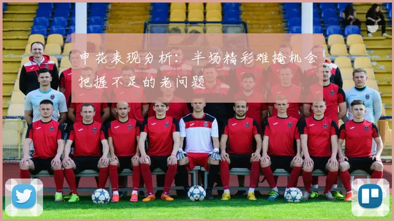 申花表现分析：半场精彩难掩机会把握不足的老问题