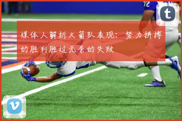 媒体人解析火箭队表现：努力拼搏的胜利胜过无奈的失败