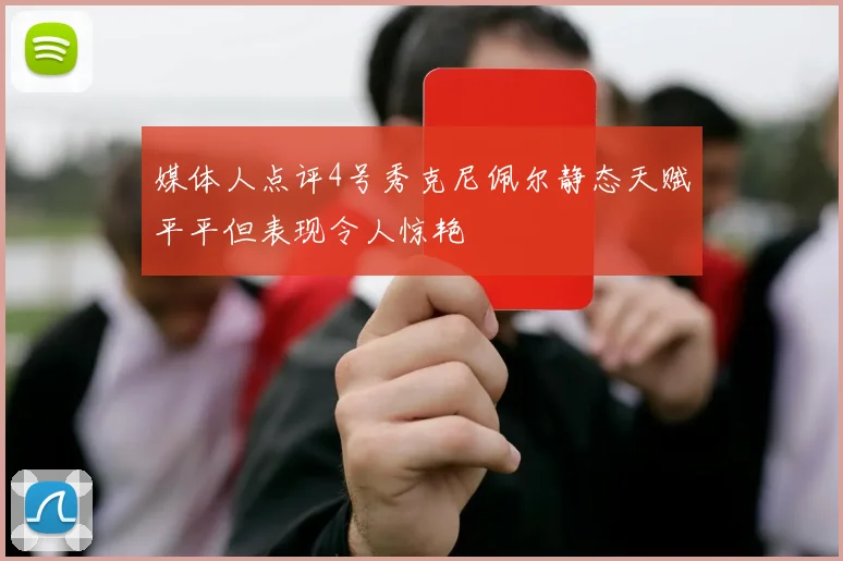媒体人点评4号秀克尼佩尔静态天赋平平但表现令人惊艳