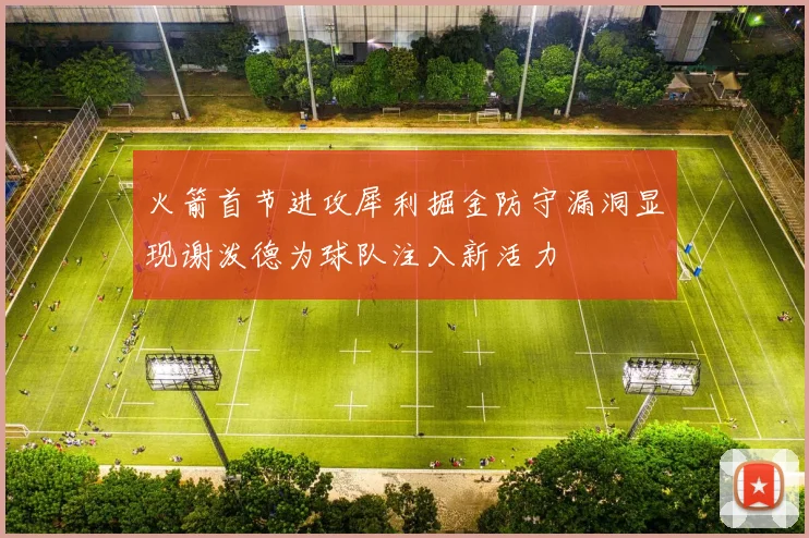 火箭首节进攻犀利掘金防守漏洞显现谢泼德为球队注入新活力