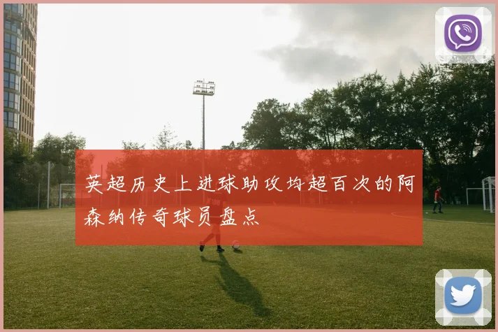 英超历史上进球助攻均超百次的阿森纳传奇球员盘点