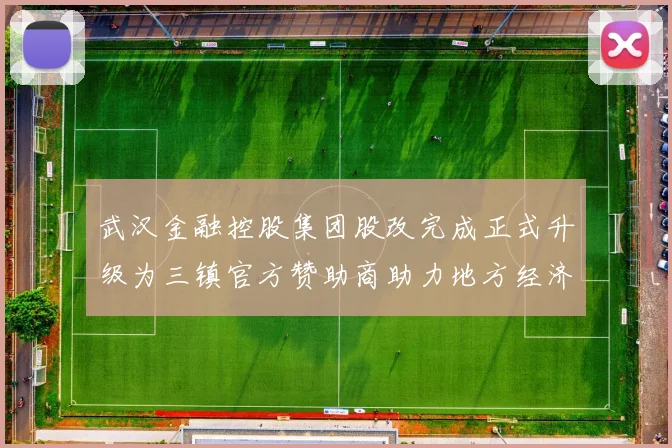 武汉金融控股集团股改完成正式升级为三镇官方赞助商助力地方经济发展