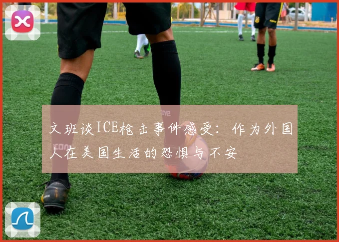文班谈ICE枪击事件感受：作为外国人在美国生活的恐惧与不安